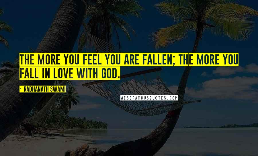 Radhanath Swami Quotes: The more you feel you are fallen; the more you fall in love with God.