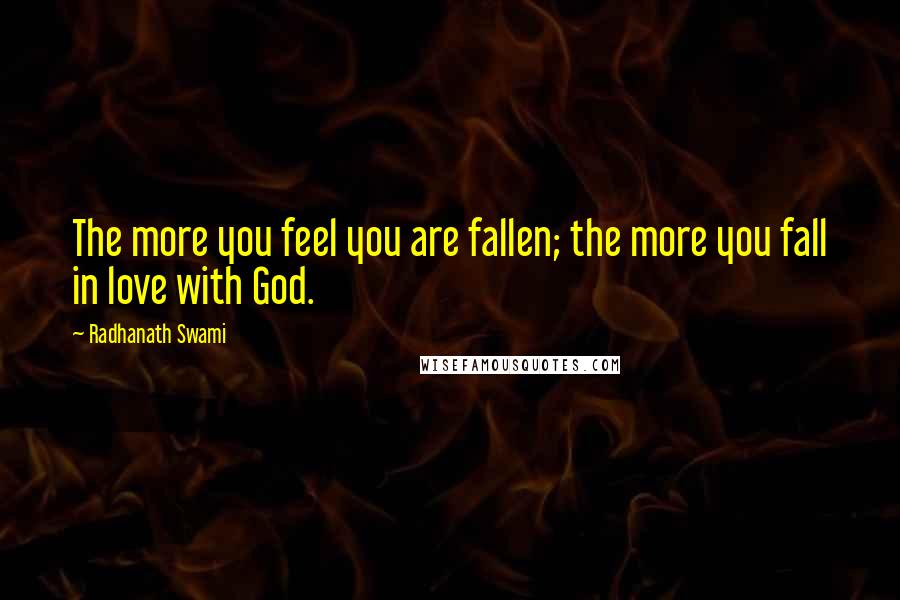 Radhanath Swami Quotes: The more you feel you are fallen; the more you fall in love with God.