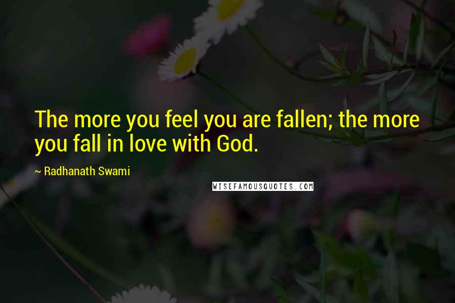 Radhanath Swami Quotes: The more you feel you are fallen; the more you fall in love with God.