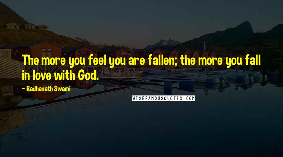 Radhanath Swami Quotes: The more you feel you are fallen; the more you fall in love with God.
