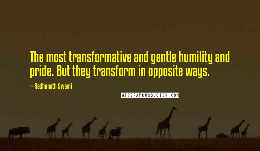 Radhanath Swami Quotes: The most transformative and gentle humility and pride. But they transform in opposite ways.