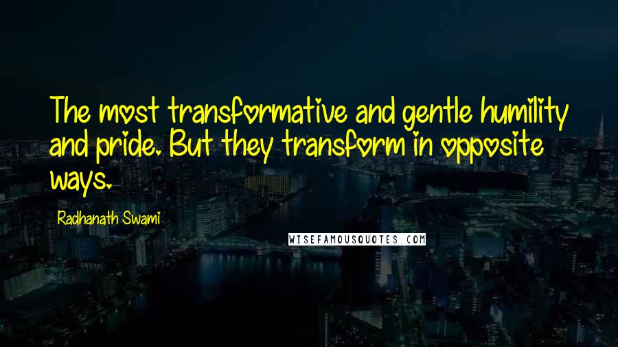 Radhanath Swami Quotes: The most transformative and gentle humility and pride. But they transform in opposite ways.