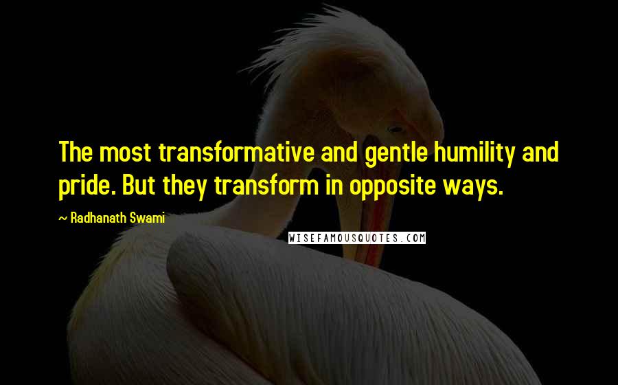 Radhanath Swami Quotes: The most transformative and gentle humility and pride. But they transform in opposite ways.