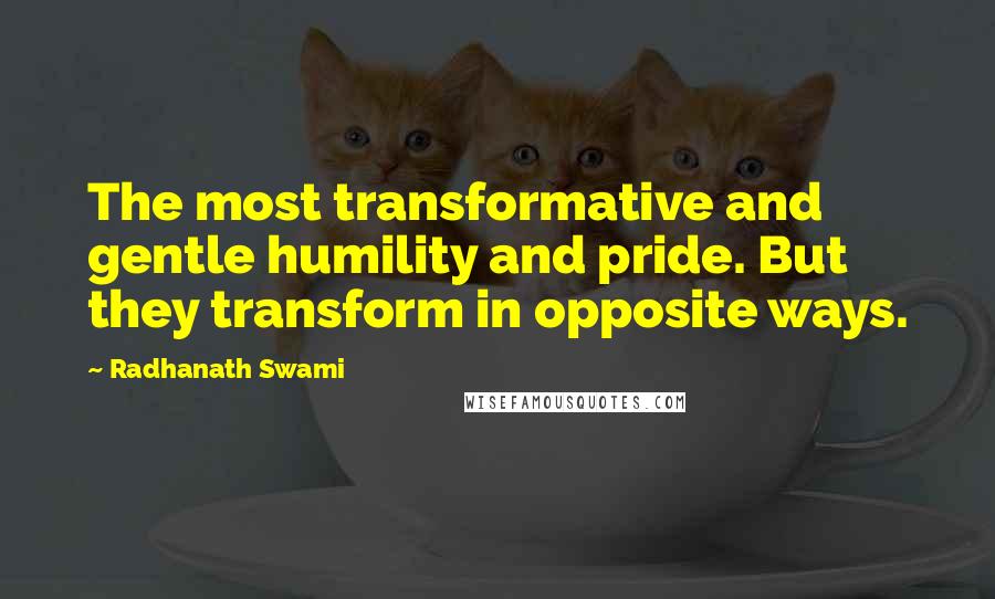 Radhanath Swami Quotes: The most transformative and gentle humility and pride. But they transform in opposite ways.