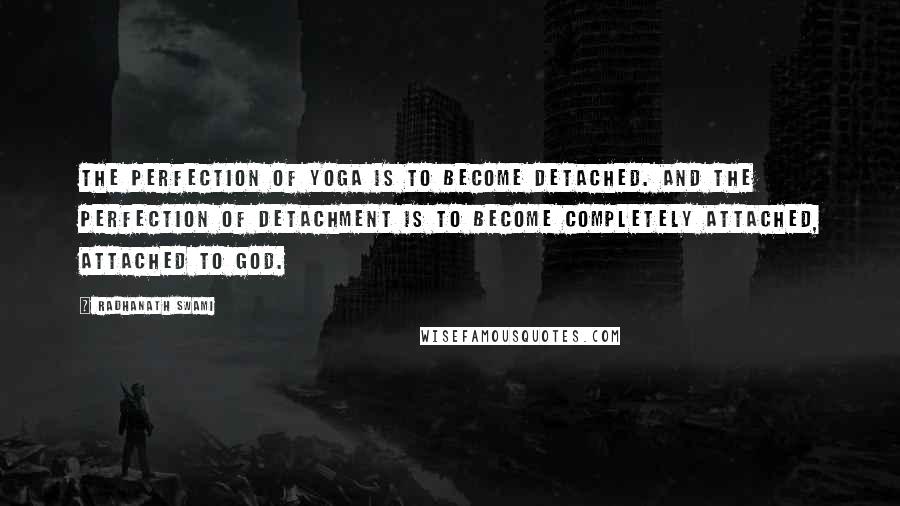 Radhanath Swami Quotes: The perfection of yoga is to become detached. And the perfection of detachment is to become completely attached, attached to God.