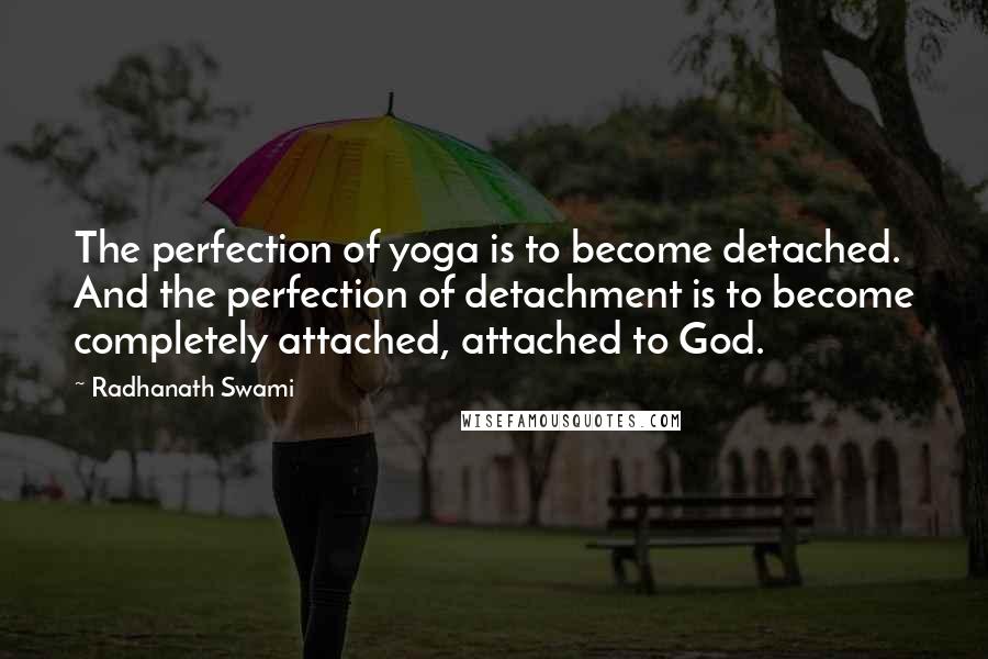 Radhanath Swami Quotes: The perfection of yoga is to become detached. And the perfection of detachment is to become completely attached, attached to God.