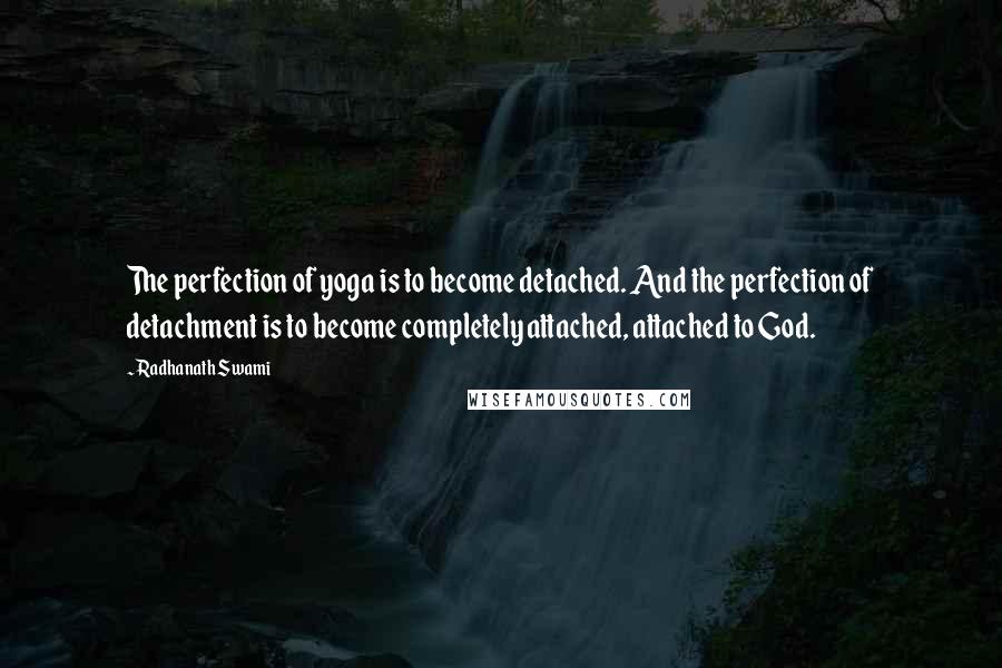 Radhanath Swami Quotes: The perfection of yoga is to become detached. And the perfection of detachment is to become completely attached, attached to God.