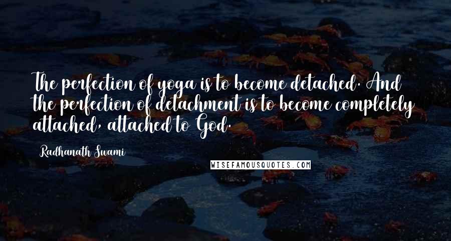 Radhanath Swami Quotes: The perfection of yoga is to become detached. And the perfection of detachment is to become completely attached, attached to God.