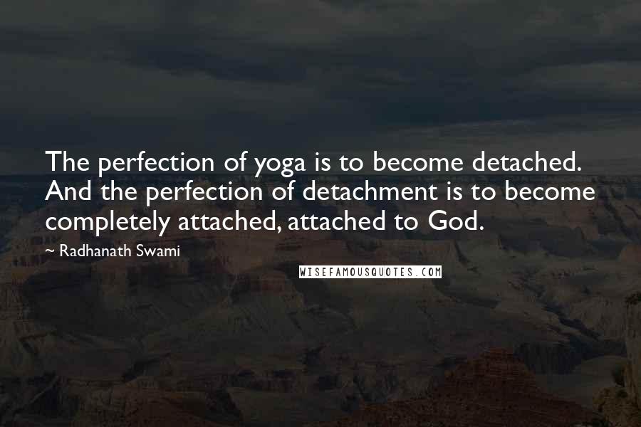 Radhanath Swami Quotes: The perfection of yoga is to become detached. And the perfection of detachment is to become completely attached, attached to God.