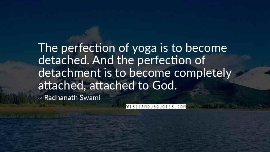 Radhanath Swami Quotes: The perfection of yoga is to become detached. And the perfection of detachment is to become completely attached, attached to God.