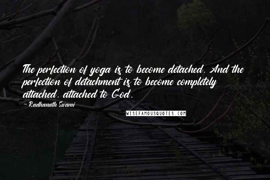 Radhanath Swami Quotes: The perfection of yoga is to become detached. And the perfection of detachment is to become completely attached, attached to God.