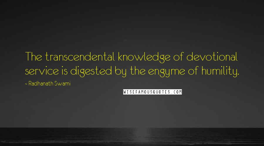 Radhanath Swami Quotes: The transcendental knowledge of devotional service is digested by the engyme of humility.