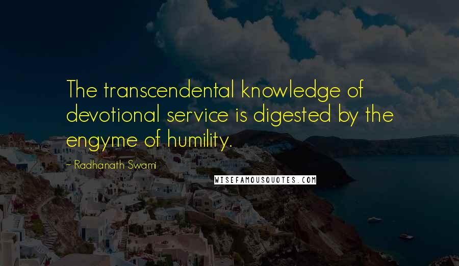 Radhanath Swami Quotes: The transcendental knowledge of devotional service is digested by the engyme of humility.