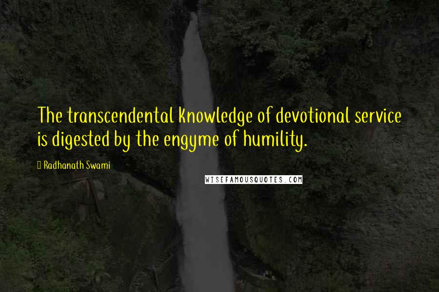 Radhanath Swami Quotes: The transcendental knowledge of devotional service is digested by the engyme of humility.