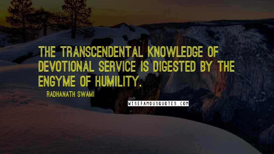 Radhanath Swami Quotes: The transcendental knowledge of devotional service is digested by the engyme of humility.