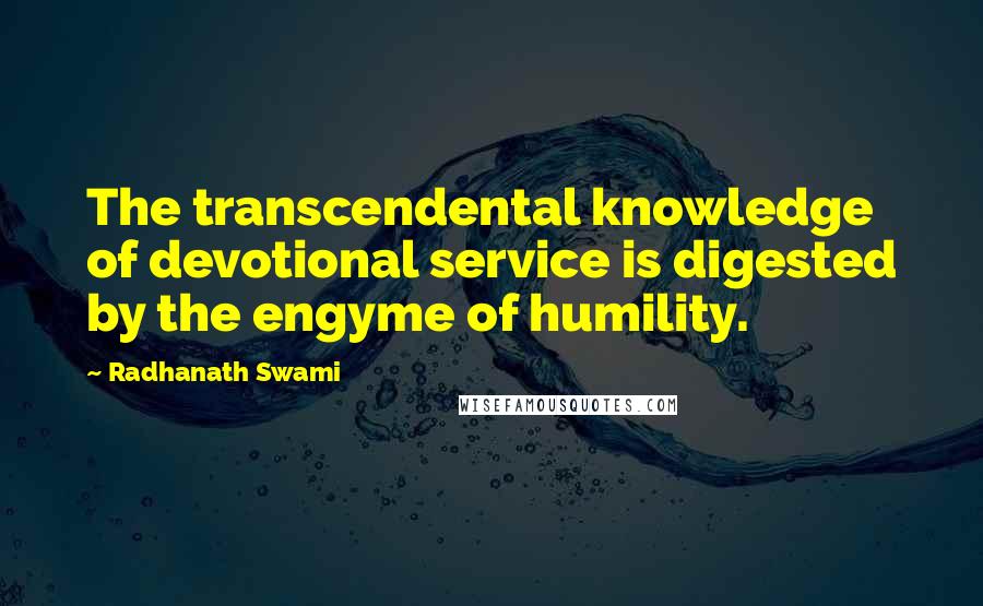 Radhanath Swami Quotes: The transcendental knowledge of devotional service is digested by the engyme of humility.
