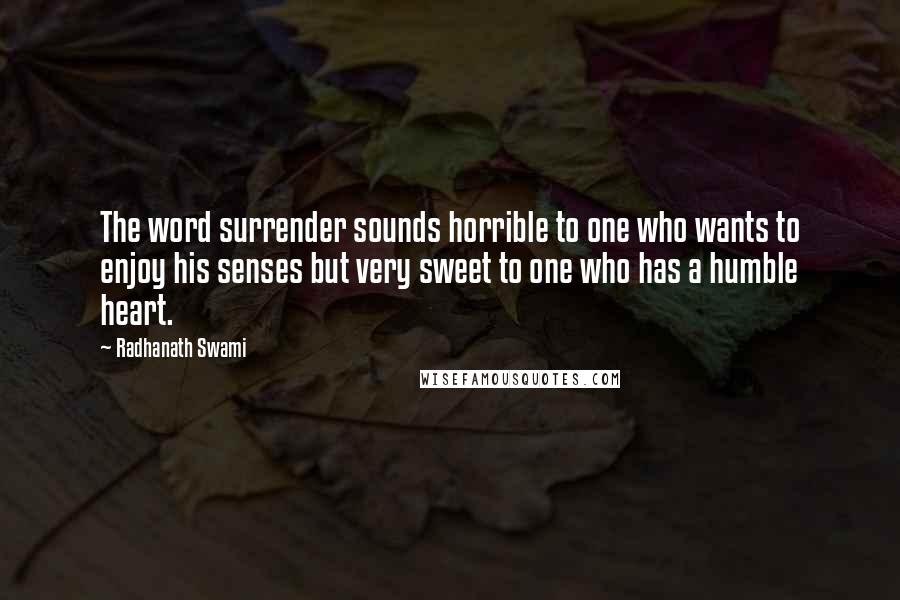 Radhanath Swami Quotes: The word surrender sounds horrible to one who wants to enjoy his senses but very sweet to one who has a humble heart.