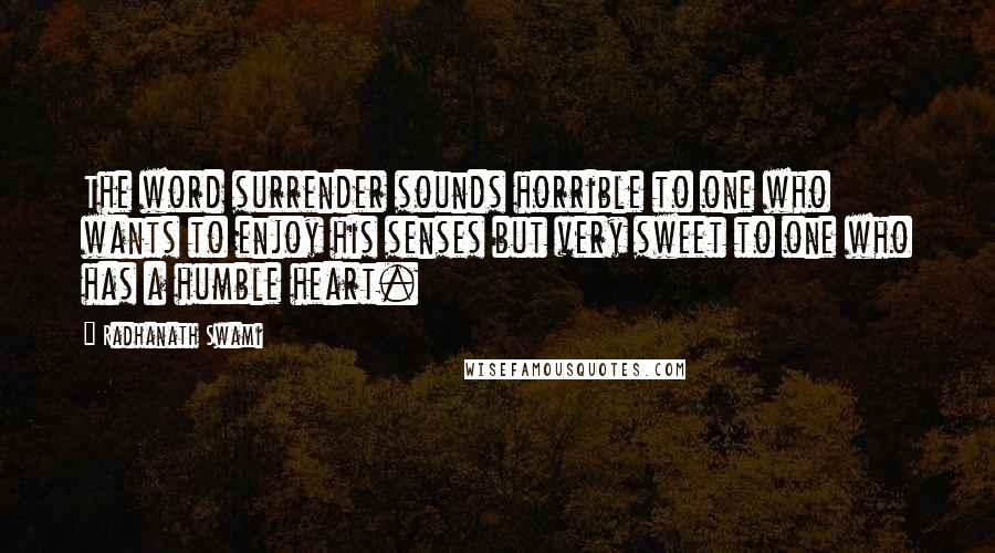 Radhanath Swami Quotes: The word surrender sounds horrible to one who wants to enjoy his senses but very sweet to one who has a humble heart.