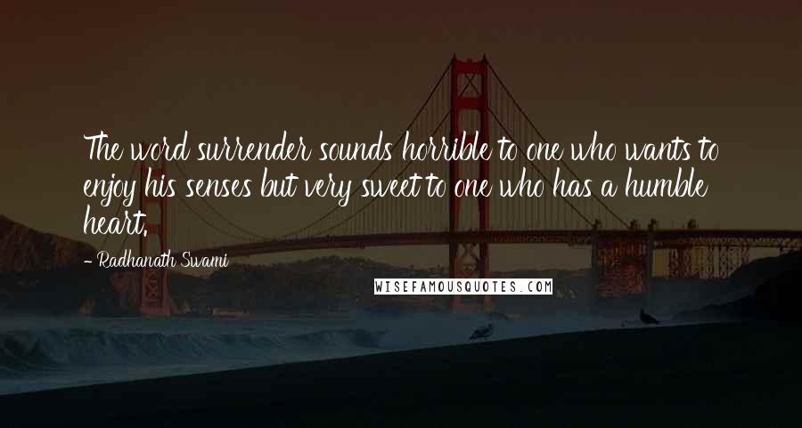 Radhanath Swami Quotes: The word surrender sounds horrible to one who wants to enjoy his senses but very sweet to one who has a humble heart.