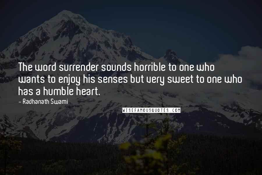 Radhanath Swami Quotes: The word surrender sounds horrible to one who wants to enjoy his senses but very sweet to one who has a humble heart.