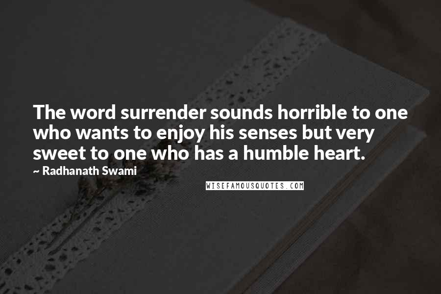 Radhanath Swami Quotes: The word surrender sounds horrible to one who wants to enjoy his senses but very sweet to one who has a humble heart.