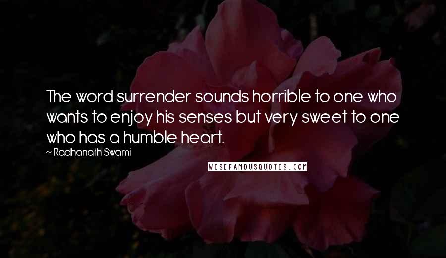 Radhanath Swami Quotes: The word surrender sounds horrible to one who wants to enjoy his senses but very sweet to one who has a humble heart.