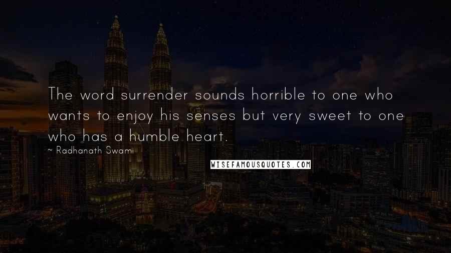 Radhanath Swami Quotes: The word surrender sounds horrible to one who wants to enjoy his senses but very sweet to one who has a humble heart.