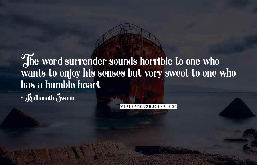 Radhanath Swami Quotes: The word surrender sounds horrible to one who wants to enjoy his senses but very sweet to one who has a humble heart.