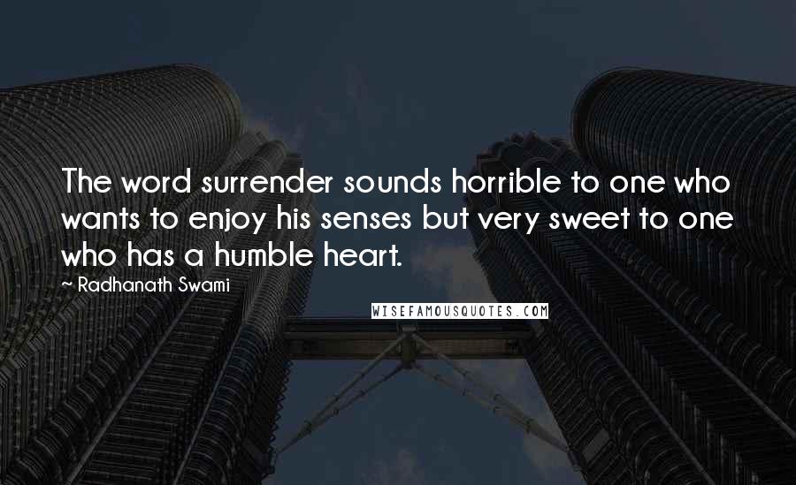 Radhanath Swami Quotes: The word surrender sounds horrible to one who wants to enjoy his senses but very sweet to one who has a humble heart.
