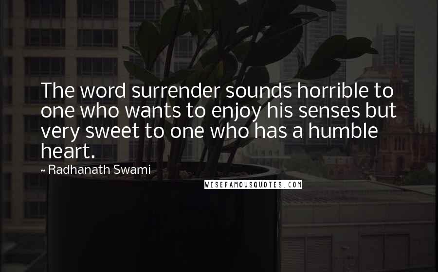 Radhanath Swami Quotes: The word surrender sounds horrible to one who wants to enjoy his senses but very sweet to one who has a humble heart.