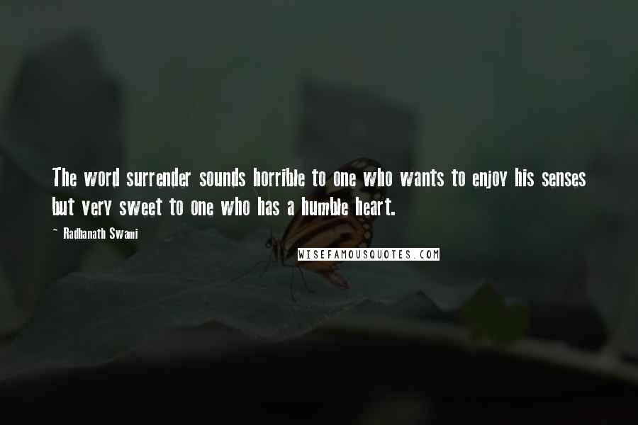 Radhanath Swami Quotes: The word surrender sounds horrible to one who wants to enjoy his senses but very sweet to one who has a humble heart.