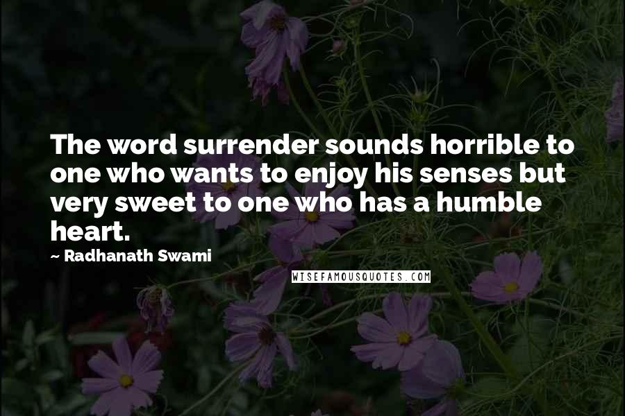 Radhanath Swami Quotes: The word surrender sounds horrible to one who wants to enjoy his senses but very sweet to one who has a humble heart.