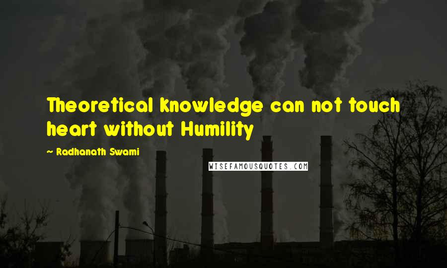 Radhanath Swami Quotes: Theoretical knowledge can not touch heart without Humility