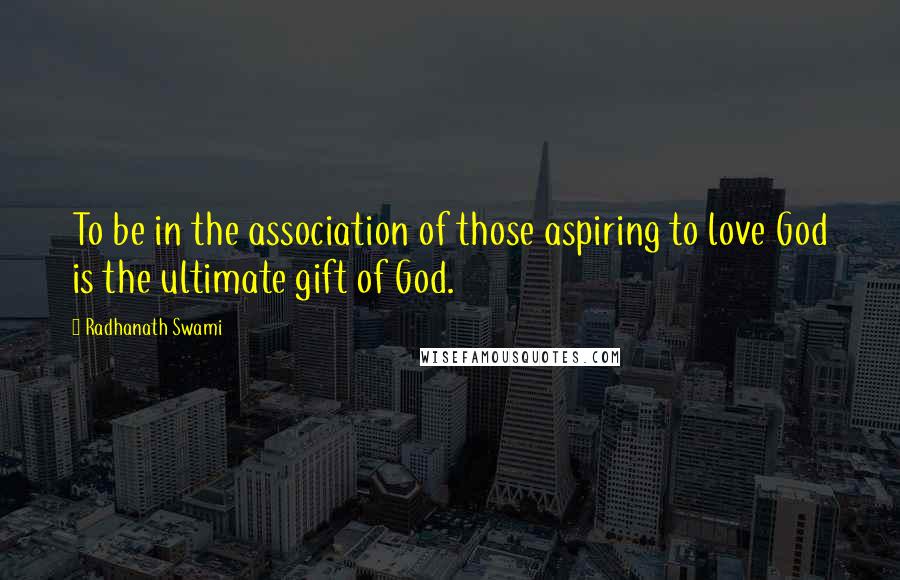 Radhanath Swami Quotes: To be in the association of those aspiring to love God is the ultimate gift of God.