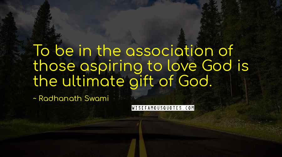 Radhanath Swami Quotes: To be in the association of those aspiring to love God is the ultimate gift of God.