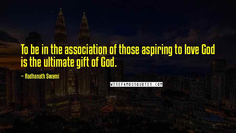 Radhanath Swami Quotes: To be in the association of those aspiring to love God is the ultimate gift of God.