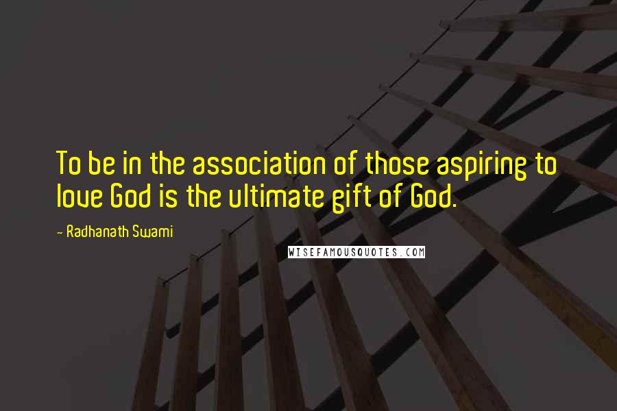 Radhanath Swami Quotes: To be in the association of those aspiring to love God is the ultimate gift of God.