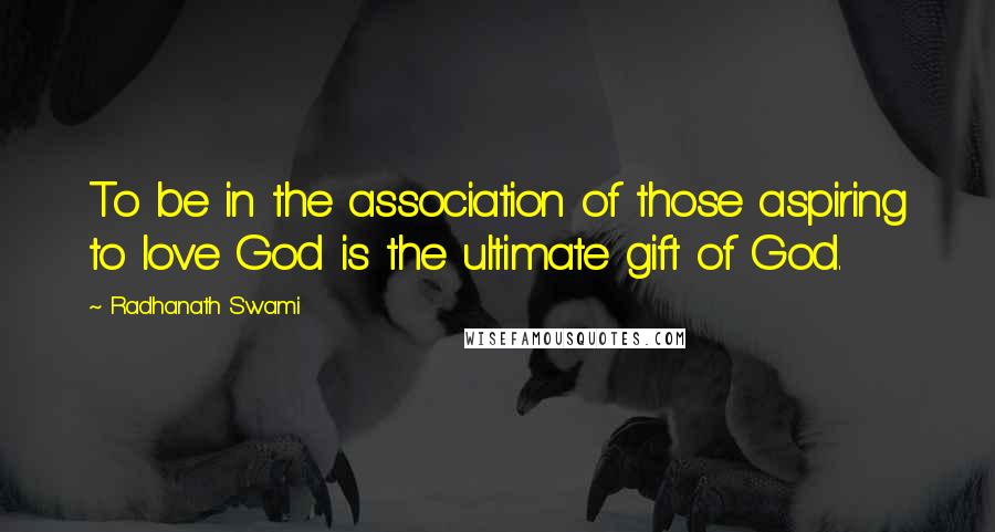 Radhanath Swami Quotes: To be in the association of those aspiring to love God is the ultimate gift of God.