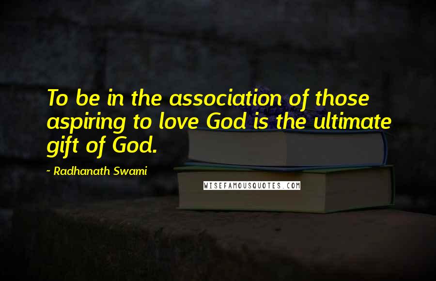 Radhanath Swami Quotes: To be in the association of those aspiring to love God is the ultimate gift of God.