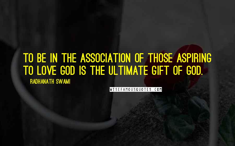 Radhanath Swami Quotes: To be in the association of those aspiring to love God is the ultimate gift of God.