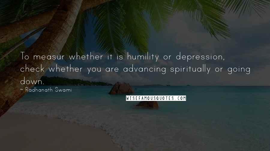 Radhanath Swami Quotes: To measur whether it is humility or depression, check whether you are advancing spiritually or going down.
