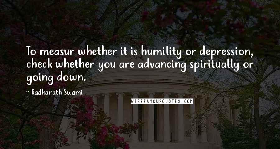 Radhanath Swami Quotes: To measur whether it is humility or depression, check whether you are advancing spiritually or going down.