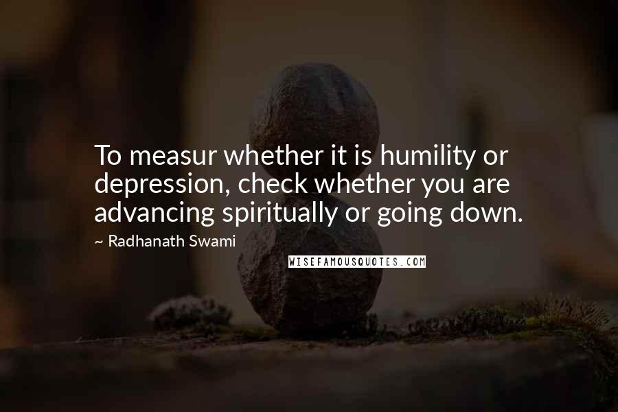 Radhanath Swami Quotes: To measur whether it is humility or depression, check whether you are advancing spiritually or going down.