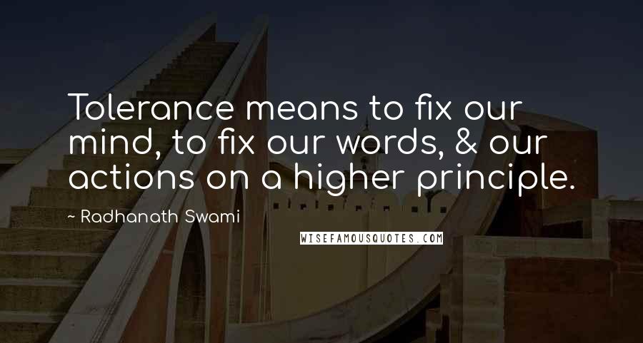 Radhanath Swami Quotes: Tolerance means to fix our mind, to fix our words, & our actions on a higher principle.
