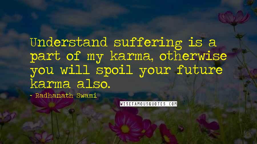 Radhanath Swami Quotes: Understand suffering is a part of my karma, otherwise you will spoil your future karma also.