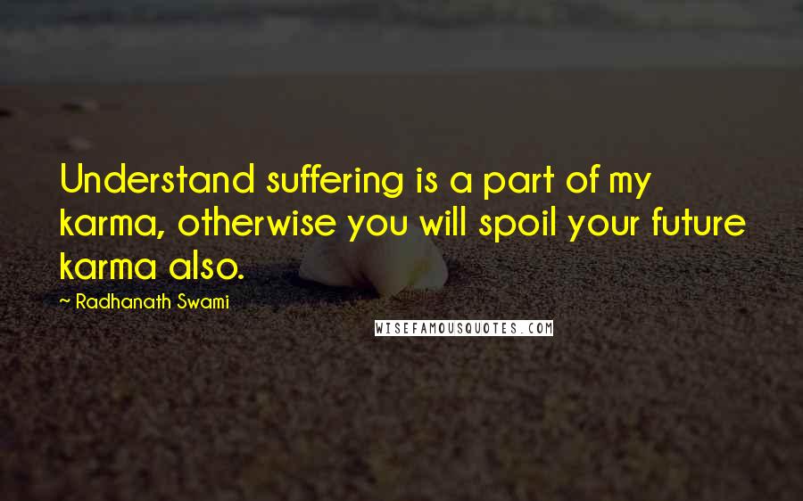 Radhanath Swami Quotes: Understand suffering is a part of my karma, otherwise you will spoil your future karma also.