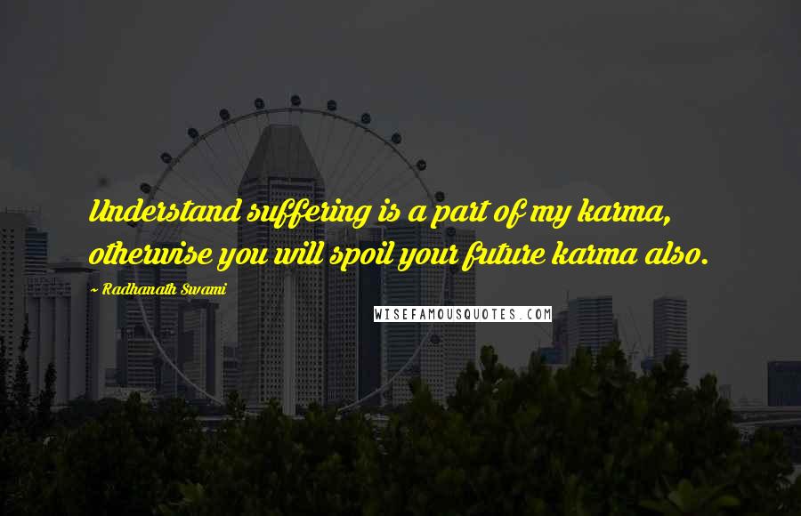 Radhanath Swami Quotes: Understand suffering is a part of my karma, otherwise you will spoil your future karma also.