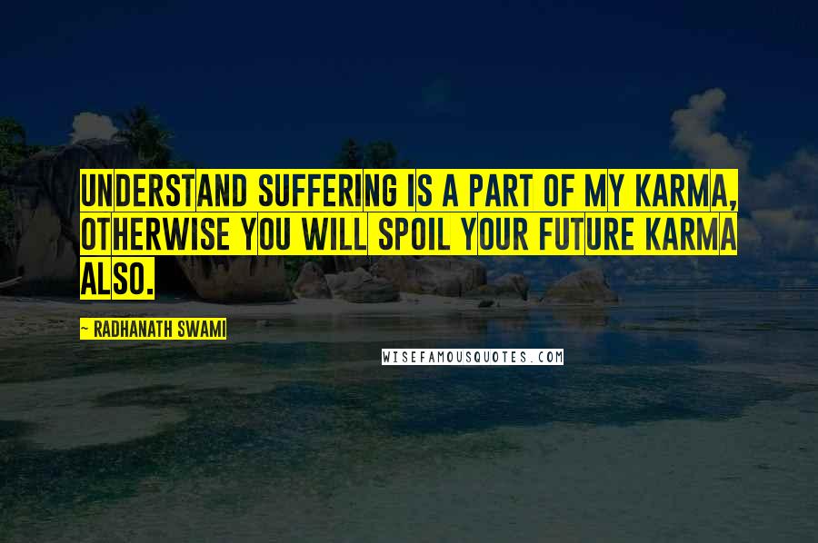 Radhanath Swami Quotes: Understand suffering is a part of my karma, otherwise you will spoil your future karma also.