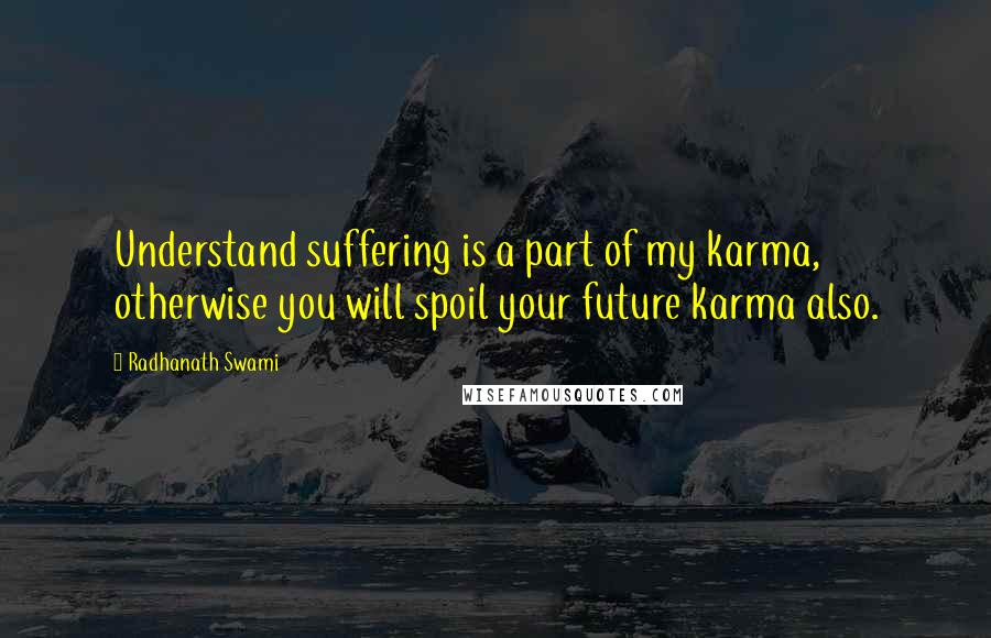 Radhanath Swami Quotes: Understand suffering is a part of my karma, otherwise you will spoil your future karma also.