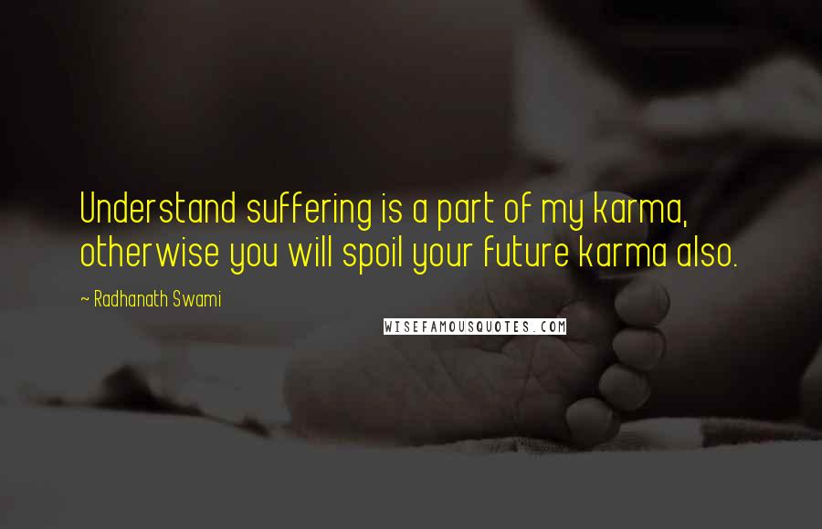 Radhanath Swami Quotes: Understand suffering is a part of my karma, otherwise you will spoil your future karma also.